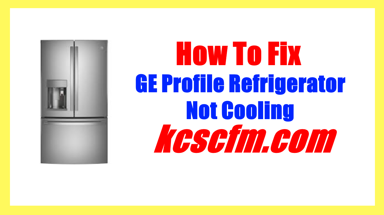 GE Profile Refrigerator Not Cooling