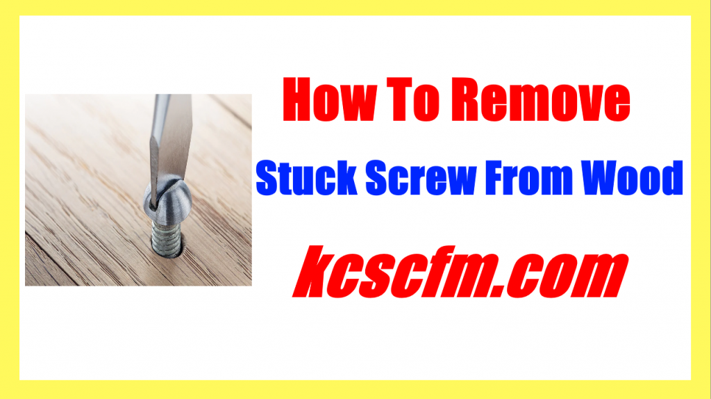 how-to-remove-a-stuck-screw-from-wood-let-s-fix-it