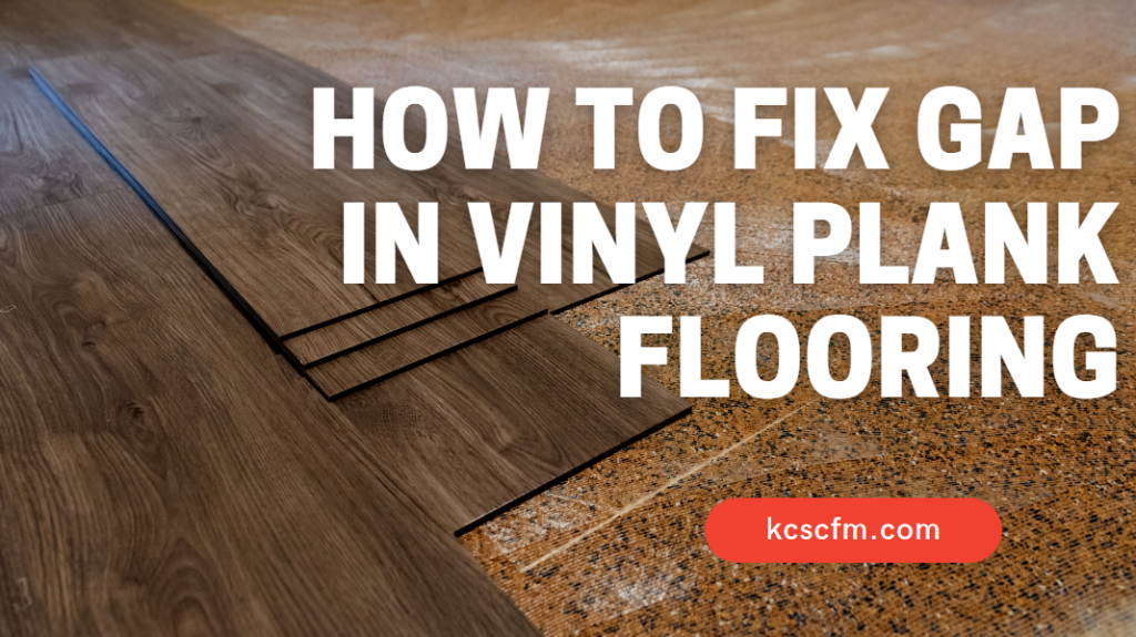 How To Fix Gap In Vinyl Plank Flooring [Step By Step Guide]